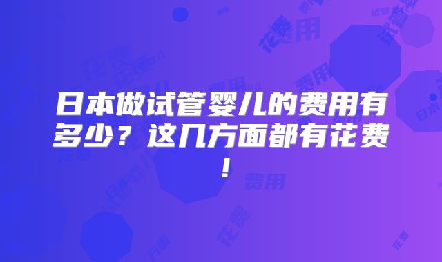 日本做试管婴儿的费用有多少？这几方面都有花费！