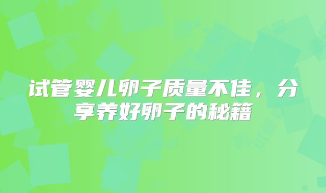 试管婴儿卵子质量不佳，分享养好卵子的秘籍