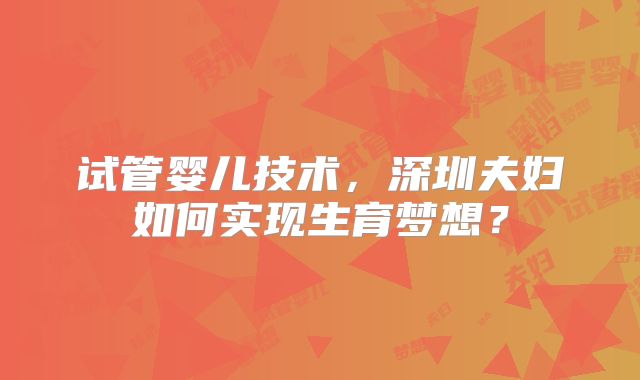 试管婴儿技术,深圳夫妇如何实现生育梦想?