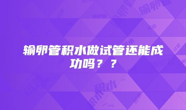 输卵管积水做试管还能成功吗??