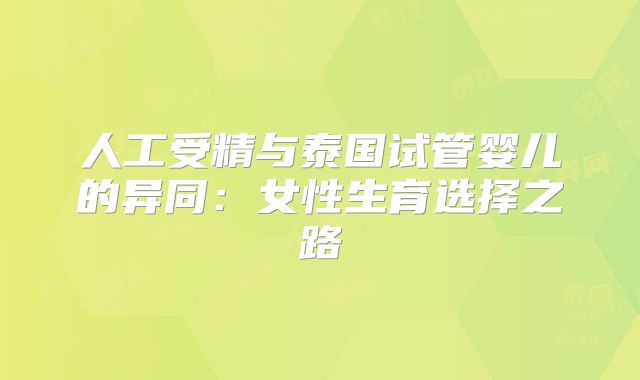 人工受精与泰国试管婴儿的异同:女性生育选择之路