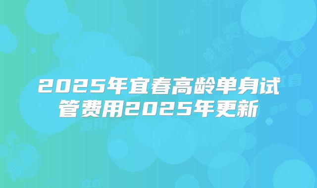 2025年宜春高龄单身试管费用2025年更新