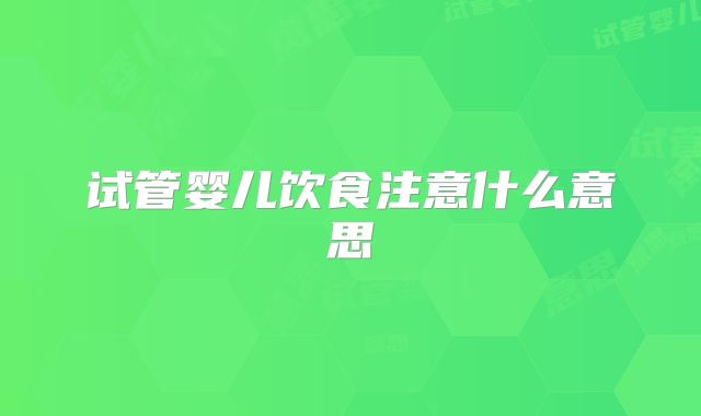 试管婴儿饮食注意什么意思