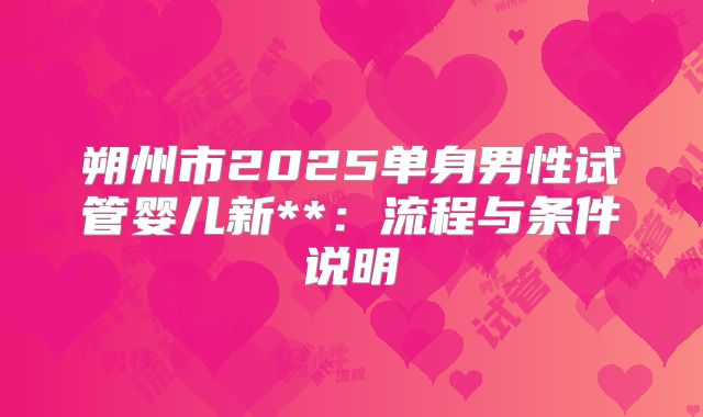 朔州市2025单身男性试管婴儿新**:流程与条件说明