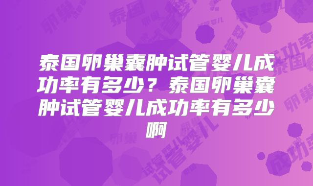 泰国卵巢囊肿试管婴儿成功率有多少?泰国卵巢囊肿试管婴儿成功率有多少啊