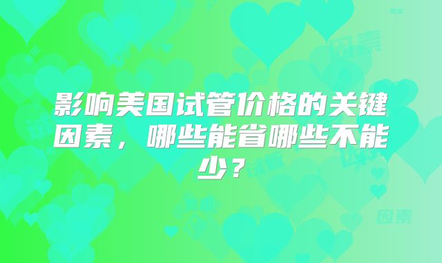 影响美国试管价格的关键因素,哪些能省哪些不能少?