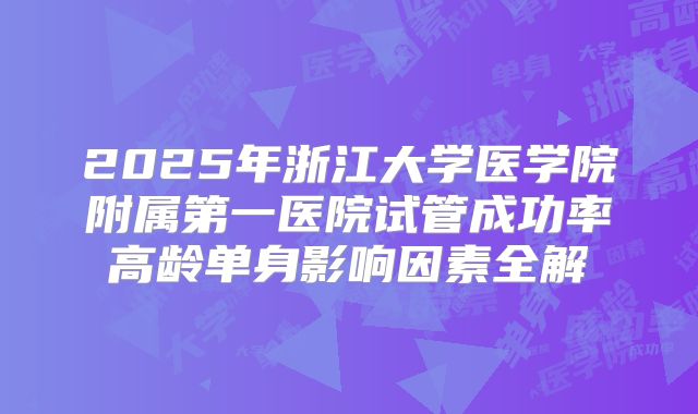 2025年浙江大学医学院附属第一医院试管成功率高龄单身影响因素全解