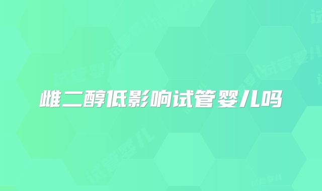 雌二醇低影响试管婴儿吗