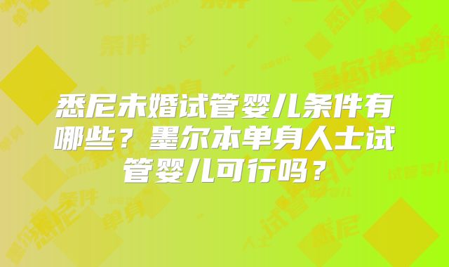 悉尼未婚试管婴儿条件有哪些？墨尔本单身人士试管婴儿可行吗？