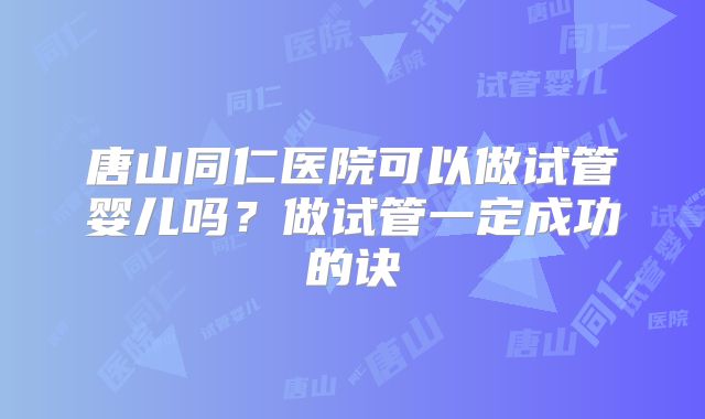 唐山同仁医院可以做试管婴儿吗？做试管一定成功的诀