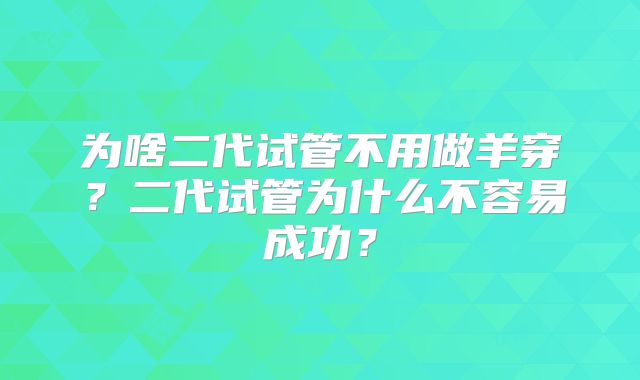 为啥二代试管不用做羊穿？二代试管为什么不容易成功？
