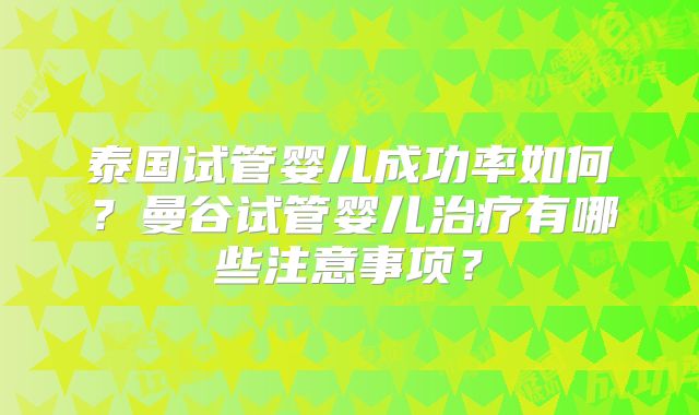 泰国试管婴儿成功率如何？曼谷试管婴儿治疗有哪些注意事项？