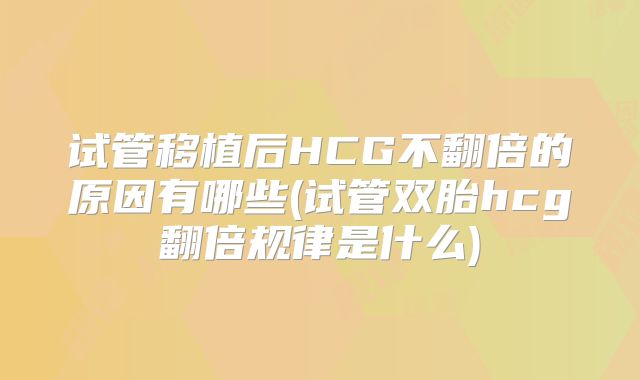 试管移植后HCG不翻倍的原因有哪些(试管双胎hcg翻倍规律是什么)
