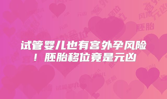 试管婴儿也有宫外孕风险！胚胎移位竟是元凶