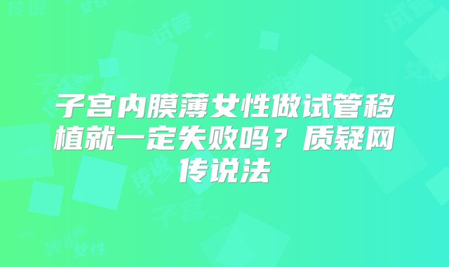 子宫内膜薄女性做试管移植就一定失败吗？质疑网传说法