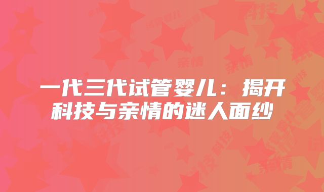 一代三代试管婴儿：揭开科技与亲情的迷人面纱
