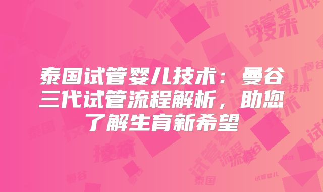 泰国试管婴儿技术:曼谷三代试管流程解析,助您了解生育新希望