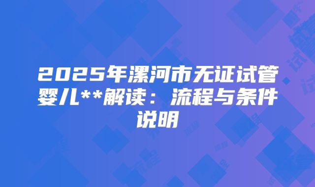 2025年漯河市无证试管婴儿**解读:流程与条件说明
