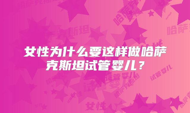 女性为什么要这样做哈萨克斯坦试管婴儿？