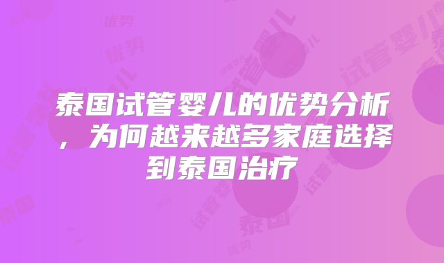 泰国试管婴儿的优势分析,为何越来越多家庭选择到泰国治疗