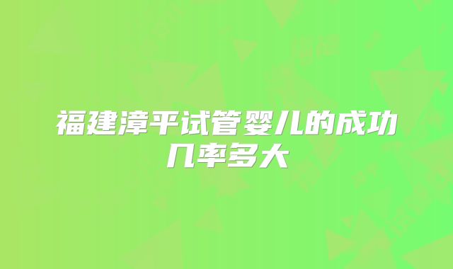 福建漳平试管婴儿的成功几率多大