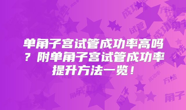 单角子宫试管成功率高吗？附单角子宫试管成功率提升方法一览！