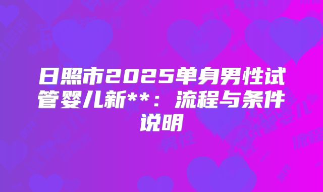 日照市2025单身男性试管婴儿新**:流程与条件说明