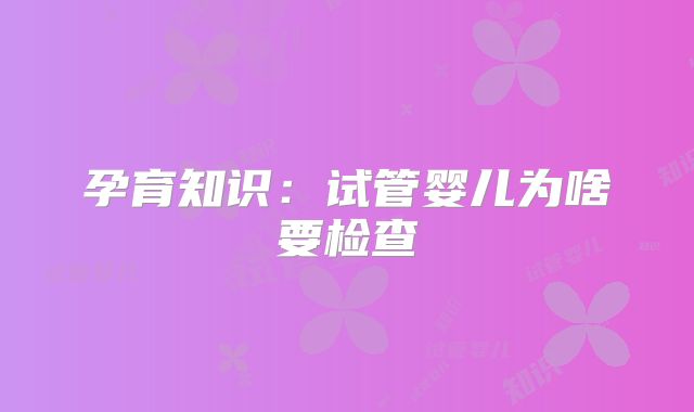 孕育知识：试管婴儿为啥要检查