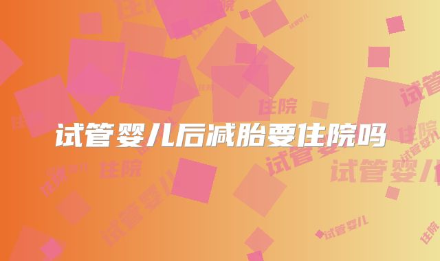 试管婴儿后减胎要住院吗
