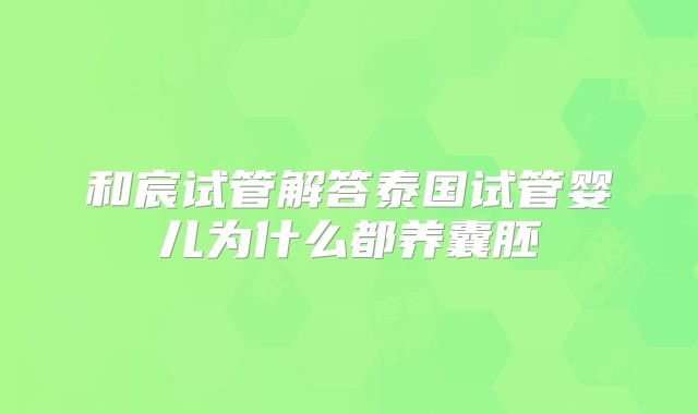 和宸试管解答泰国试管婴儿为什么都养囊胚