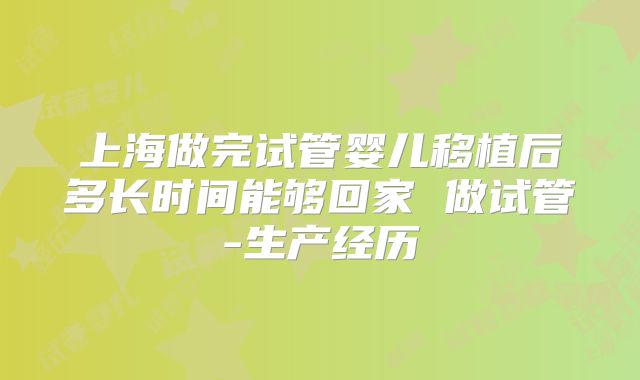 上海做完试管婴儿移植后多长时间能够回家 做试管-生产经历