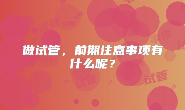 做试管，前期注意事项有什么呢？