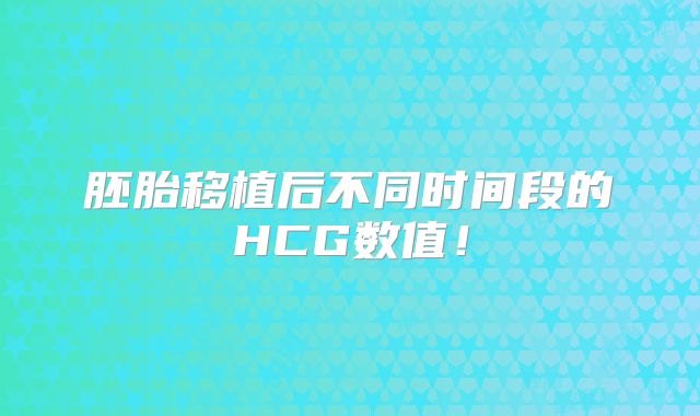 胚胎移植后不同时间段的HCG数值!