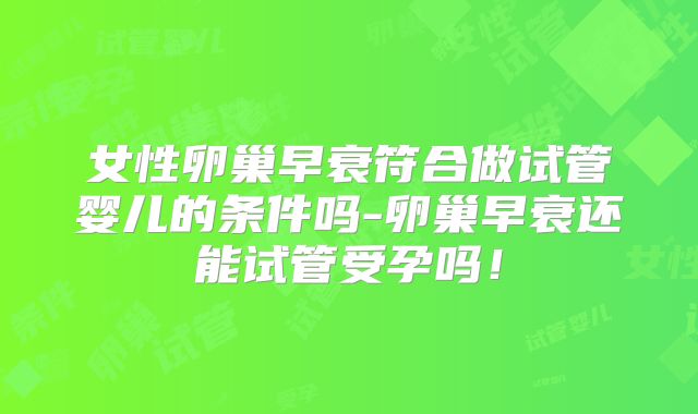 女性卵巢早衰符合做试管婴儿的条件吗-卵巢早衰还能试管受孕吗!