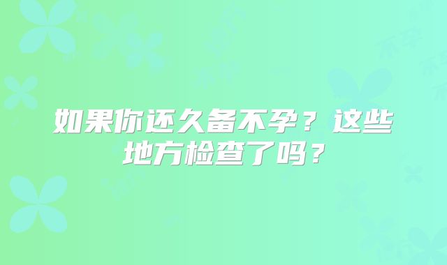 如果你还久备不孕?这些地方检查了吗?