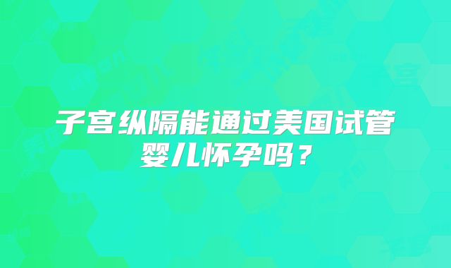 子宫纵隔能通过美国试管婴儿怀孕吗？