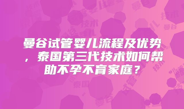 曼谷试管婴儿流程及优势,泰国第三代技术如何帮助不孕不育家庭?