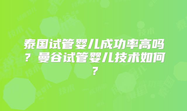 泰国试管婴儿成功率高吗？曼谷试管婴儿技术如何？