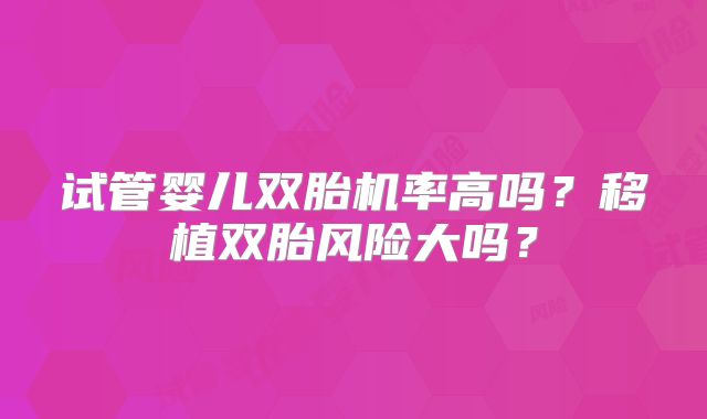 试管婴儿双胎机率高吗?移植双胎风险大吗?