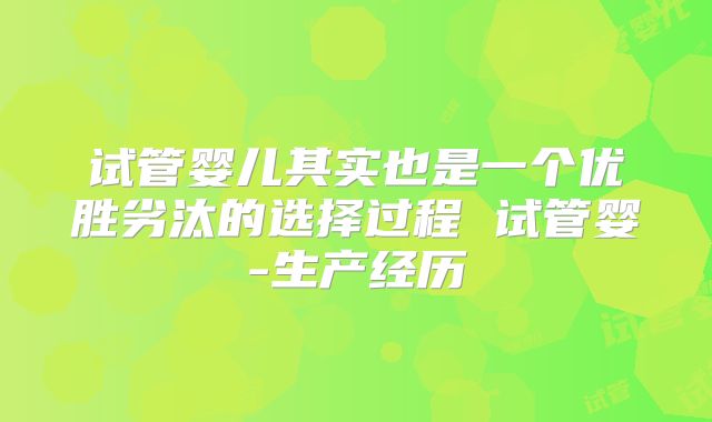 试管婴儿其实也是一个优胜劣汰的选择过程 试管婴-生产经历