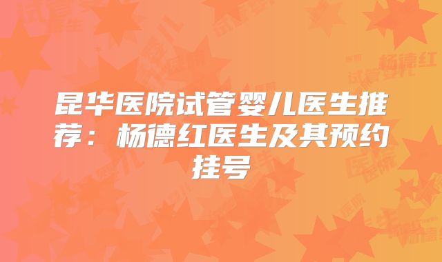 昆华医院试管婴儿医生推荐：杨德红医生及其预约挂号