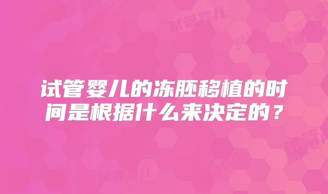 试管婴儿的冻胚移植的时间是根据什么来决定的?