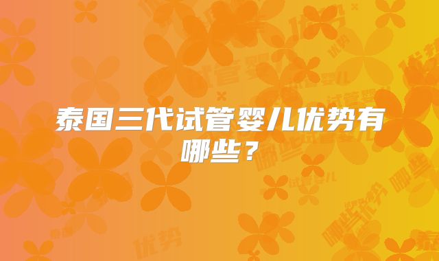 泰国三代试管婴儿优势有哪些？