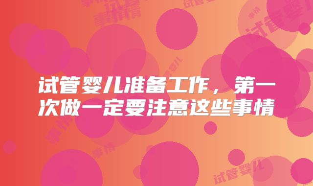 试管婴儿准备工作,第一次做一定要注意这些事情