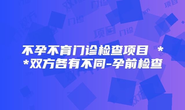 不孕不育门诊检查项目 **双方各有不同-孕前检查