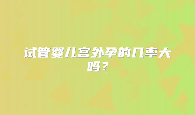 试管婴儿宫外孕的几率大吗?