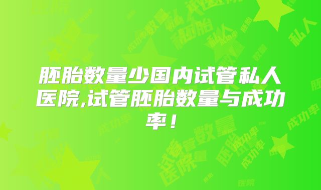 胚胎数量少国内试管私人医院,试管胚胎数量与成功率!