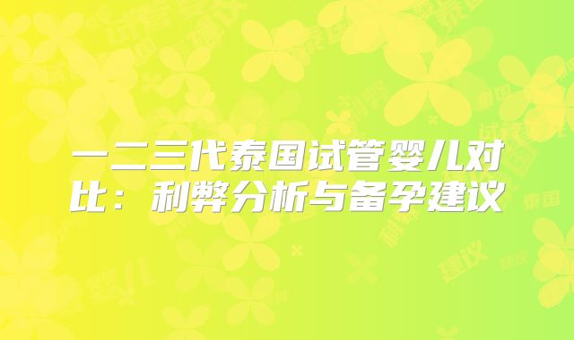 一二三代泰国试管婴儿对比：利弊分析与备孕建议