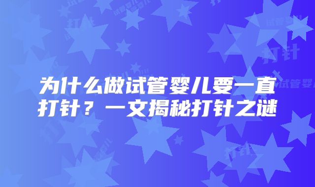 为什么做试管婴儿要一直打针?一文揭秘打针之谜
