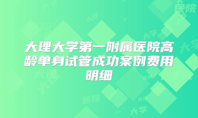 大理大学第一附属医院高龄单身试管成功案例费用明细